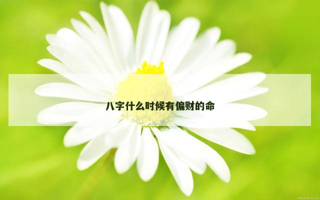 八字什么时候有偏财的命