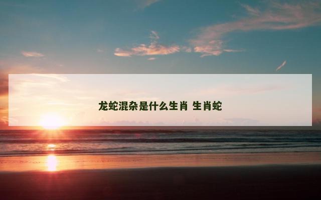 龙蛇混杂是什么生肖 生肖蛇