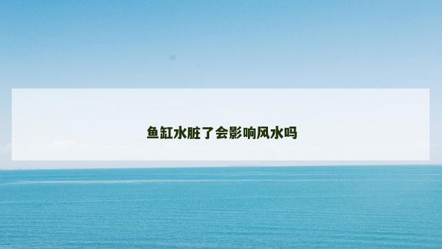 鱼缸水脏了会影响风水吗