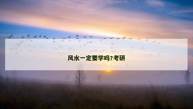 风水一定要学吗?考研