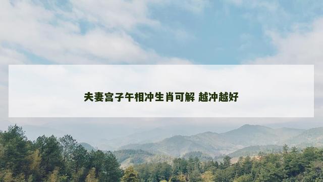 夫妻宫子午相冲生肖可解 越冲越好