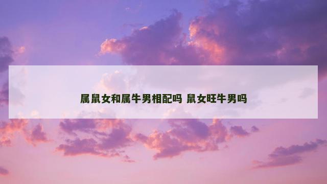 属鼠女和属牛男相配吗 鼠女旺牛男吗