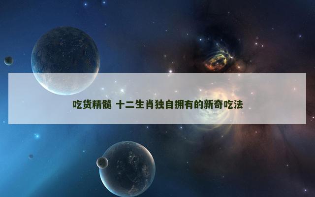 吃货精髓 十二生肖独自拥有的新奇吃法