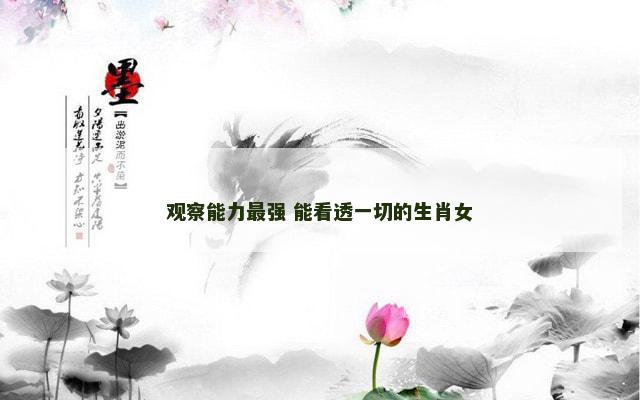 观察能力最强 能看透一切的生肖女