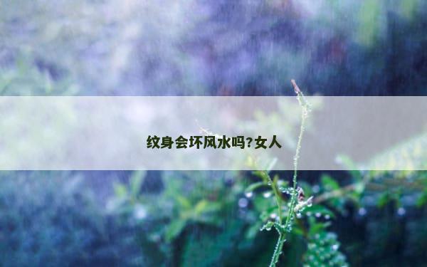 纹身会坏风水吗?女人