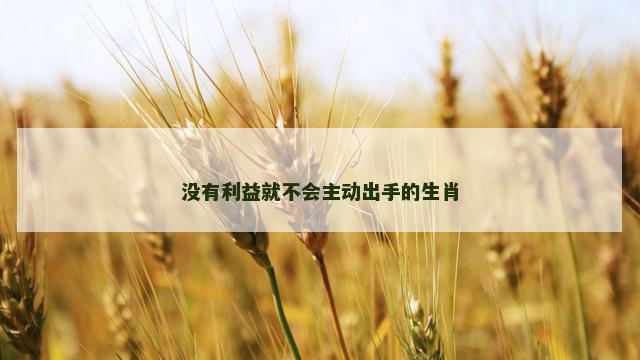 没有利益就不会主动出手的生肖