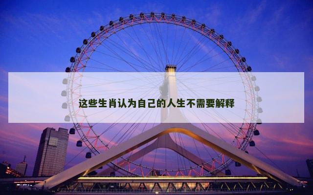 这些生肖认为自己的人生不需要解释