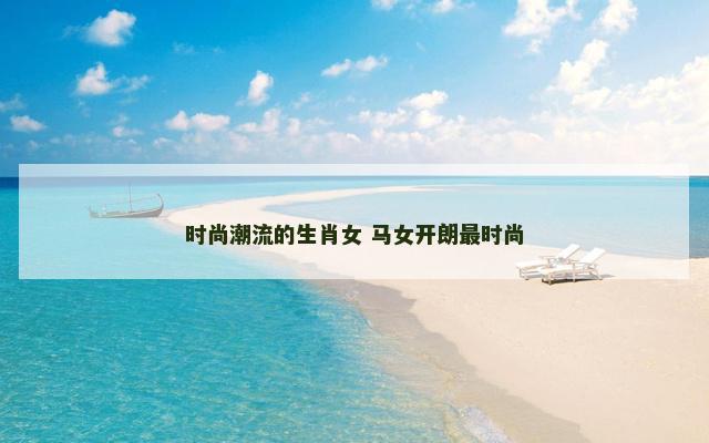 时尚潮流的生肖女 马女开朗最时尚