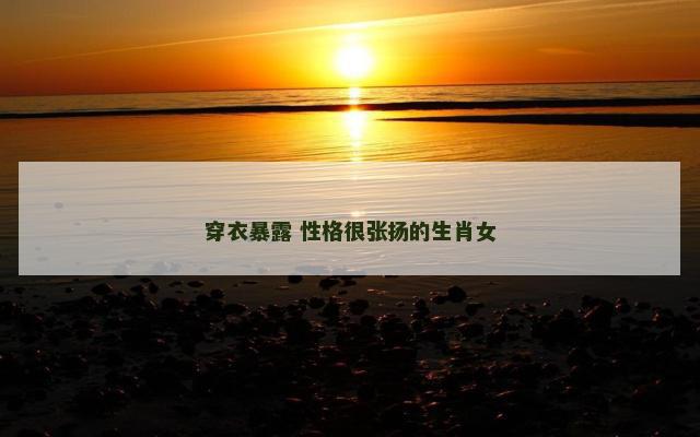 穿衣暴露 性格很张扬的生肖女