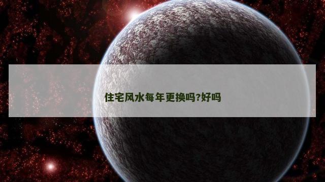 住宅风水每年更换吗?好吗