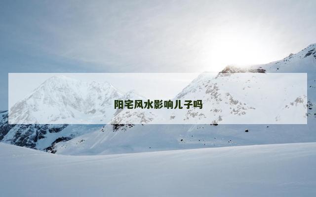 阳宅风水影响儿子吗