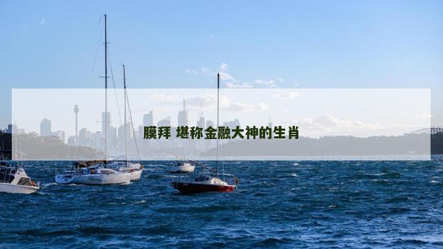 膜拜 堪称金融大神的生肖