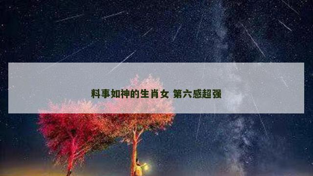 料事如神的生肖女 第六感超强