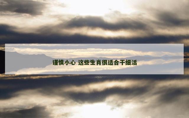 谨慎小心 这些生肖很适合干细活