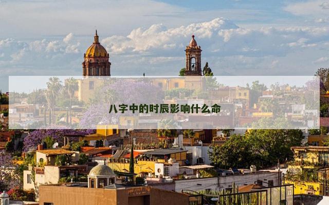 八字中的时辰影响什么命