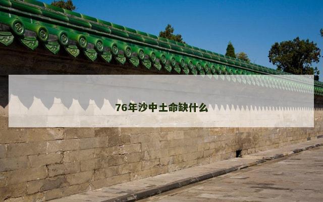 76年沙中土命缺什么