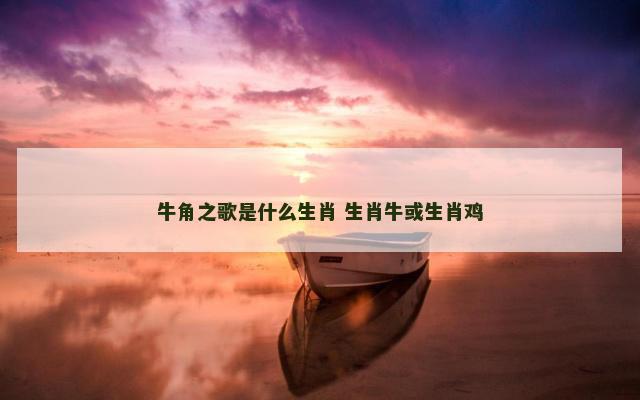牛角之歌是什么生肖 生肖牛或生肖鸡