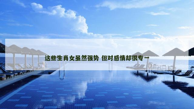 这些生肖女虽然强势 但对感情却很专一
