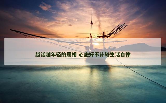 越活越年轻的属相 心态好不计较生活自律