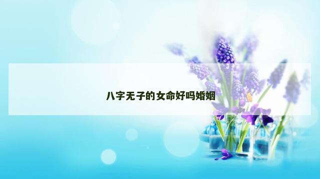 八字无子的女命好吗婚姻
