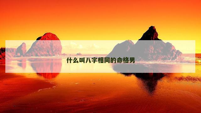 什么叫八字相同的命格男