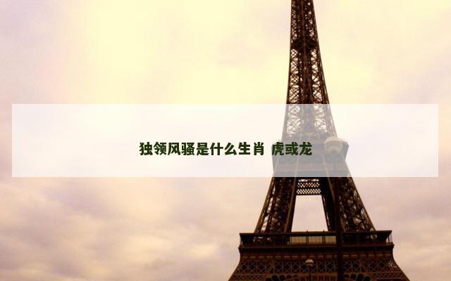 独领风骚是什么生肖 虎或龙