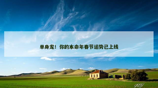 单身龙！你的本命年春节运势已上线