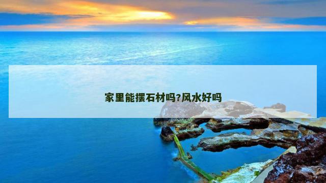 家里能摆石材吗?风水好吗