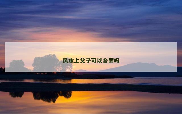 风水上父子可以合葬吗