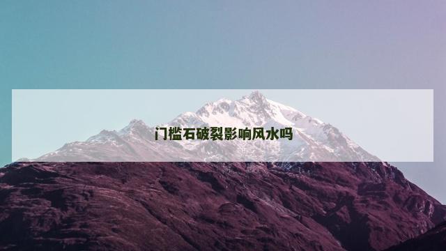 门槛石破裂影响风水吗