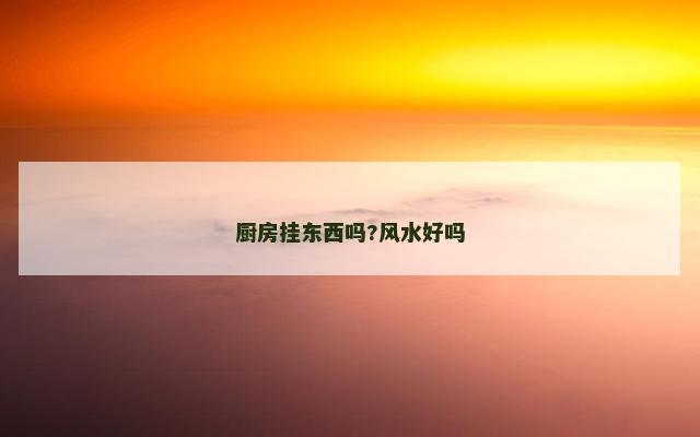 厨房挂东西吗?风水好吗