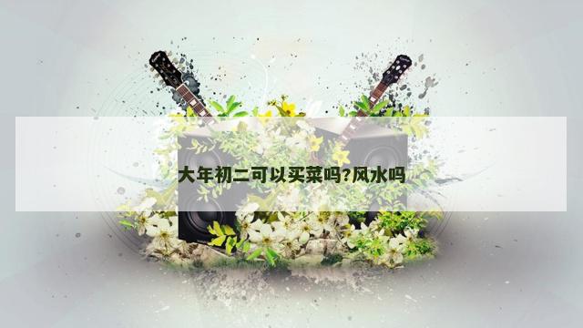 大年初二可以买菜吗?风水吗