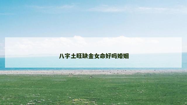 八字土旺缺金女命好吗婚姻