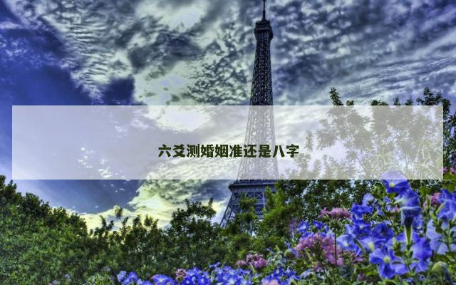 六爻测婚姻准还是八字