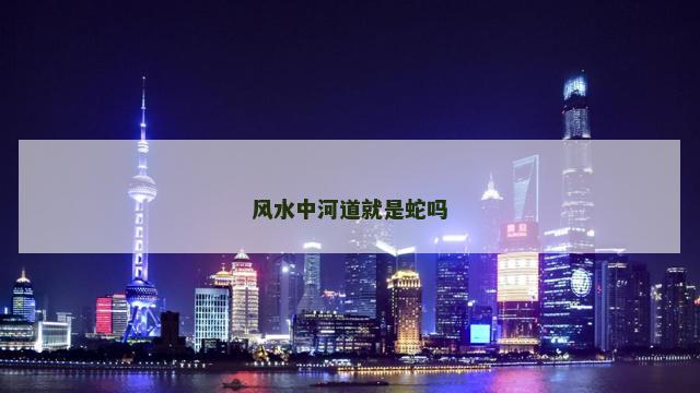 风水中河道就是蛇吗