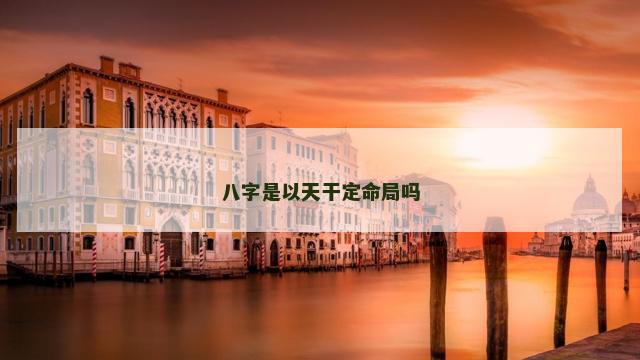 八字是以天干定命局吗