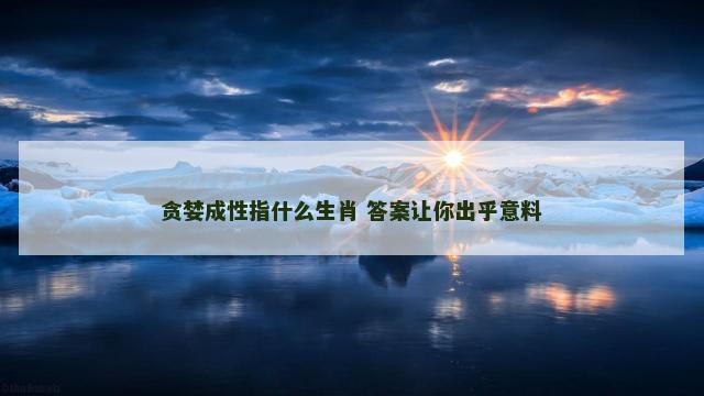 贪婪成性指什么生肖 答案让你出乎意料