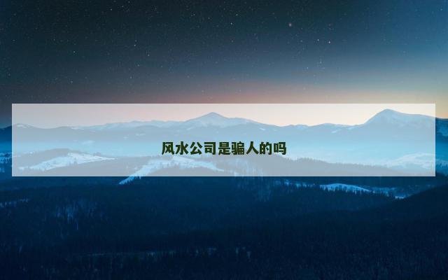 风水公司是骗人的吗