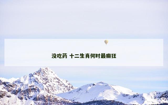 没吃药 十二生肖何时最癫狂