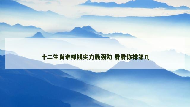 十二生肖谁赚钱实力最强劲 看看你排第几