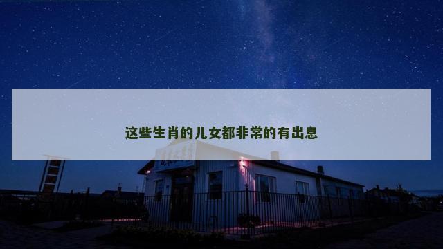 这些生肖的儿女都非常的有出息