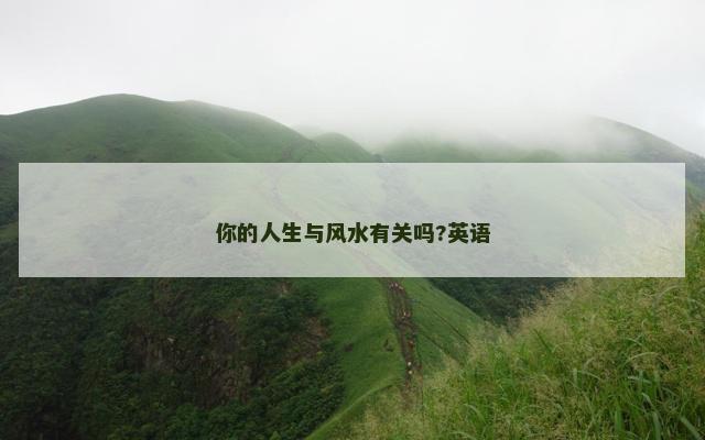 你的人生与风水有关吗?英语