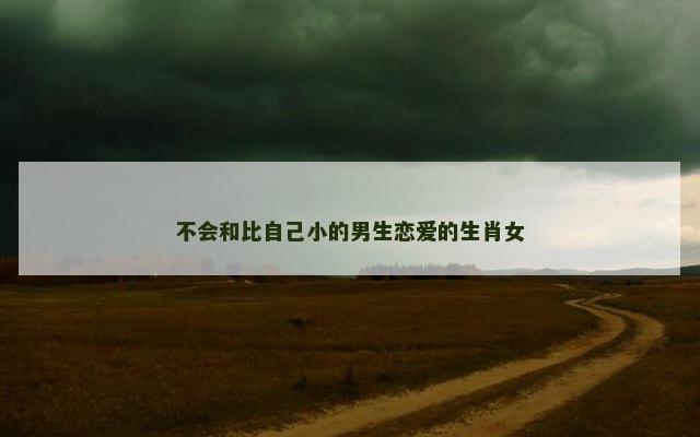 不会和比自己小的男生恋爱的生肖女