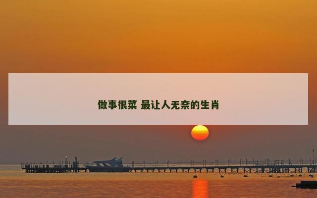 做事很菜 最让人无奈的生肖