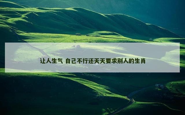 让人生气 自己不行还天天要求别人的生肖