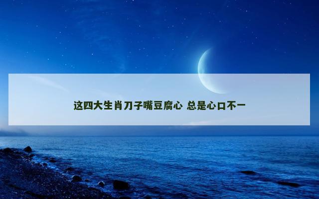 这四大生肖刀子嘴豆腐心 总是心口不一