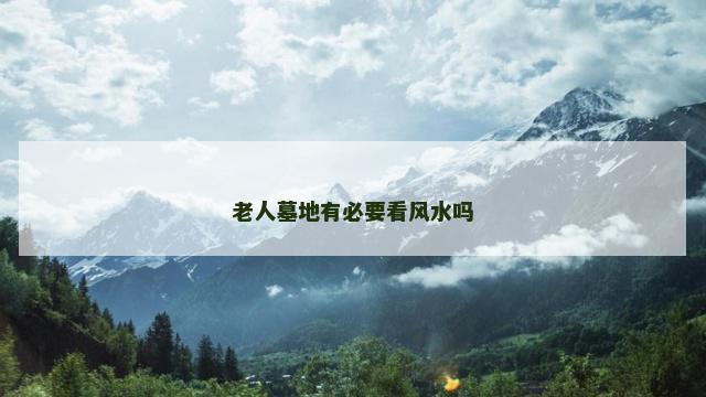 老人墓地有必要看风水吗