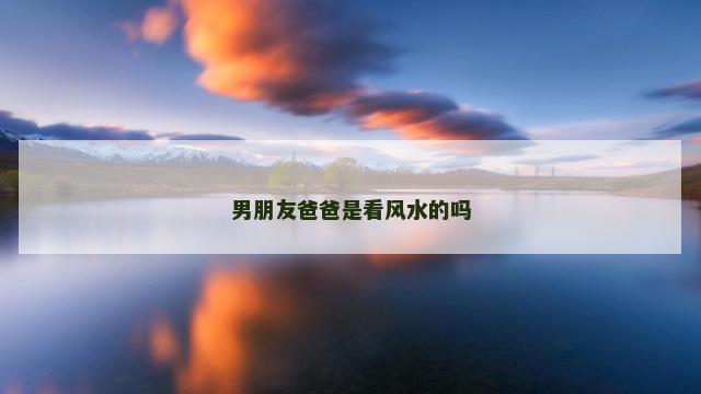 男朋友爸爸是看风水的吗