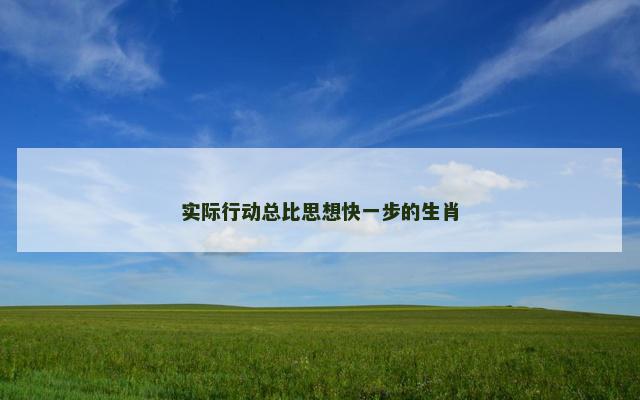 实际行动总比思想快一步的生肖