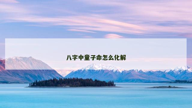 八字中童子命怎么化解